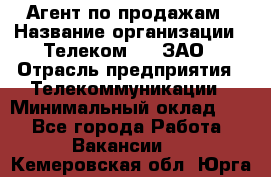 Агент по продажам › Название организации ­ Телеком 21, ЗАО › Отрасль предприятия ­ Телекоммуникации › Минимальный оклад ­ 1 - Все города Работа » Вакансии   . Кемеровская обл.,Юрга г.